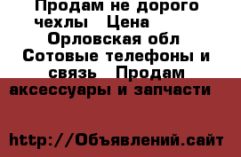 Продам не дорого чехлы › Цена ­ 200 - Орловская обл. Сотовые телефоны и связь » Продам аксессуары и запчасти   